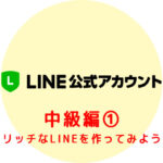 LINE公式アカウント 中級編① 〜リッチなLINEを作ってみよう〜