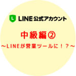LINE公式アカウント 中級編② LINEが営業ツールに!?