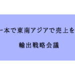動画一本で東南アジアで売上を作る！輸出戦略会議