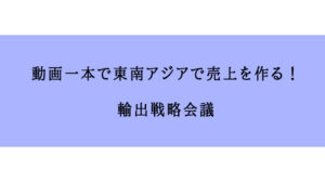 動画一本で東南アジアで売上を作る！輸出戦略会議