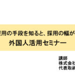 外国人の雇用の手段を知ると、採用の幅が広がります外国人活用セミナー