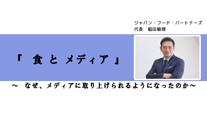 『 食 と メディア 』 ～ なぜ、メディアに取り上げられるようになったのか～