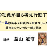 現場の社員が自ら考え行動するコツ～アサヒビール技術系全社員の人財育成リーダー作った独自コンテンツの一部を紹介～