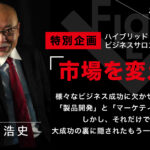 市場を変える~様々なビジネス成功に欠かせない要因は「製品開発」と「マーケティング戦略」 しかし、それだけでは・・・ 大成功の裏に隠されたもう一つの部分とは